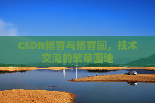 CSDN博客与博客园，技术交流的繁荣园地